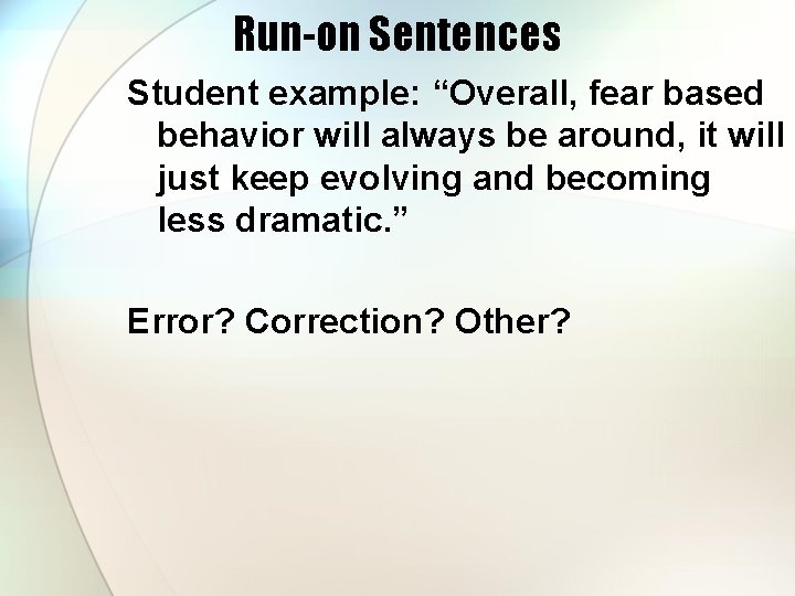 Run-on Sentences Student example: “Overall, fear based behavior will always be around, it will