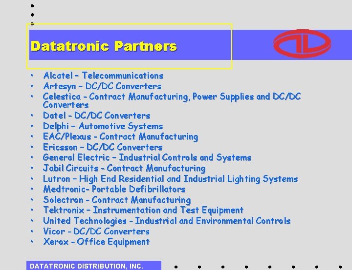 Datatronic Partners • • • • Alcatel – Telecommunications Artesyn – DC/DC Converters Celestica