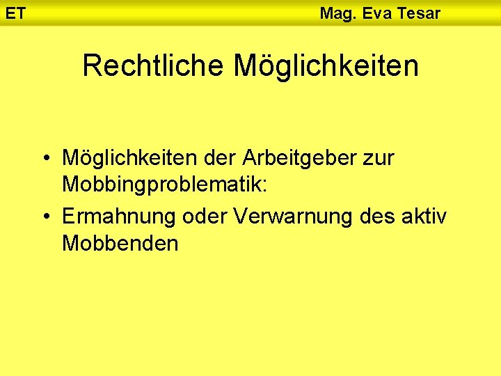 ET Mag. Eva Tesar Rechtliche Möglichkeiten • Möglichkeiten der Arbeitgeber zur Mobbingproblematik: • Ermahnung