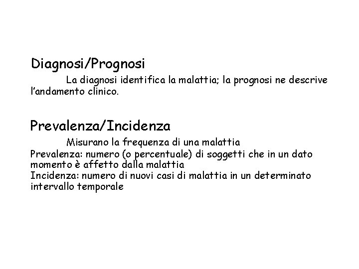 Diagnosi/Prognosi La diagnosi identifica la malattia; la prognosi ne descrive l’andamento clinico. Prevalenza/Incidenza Misurano