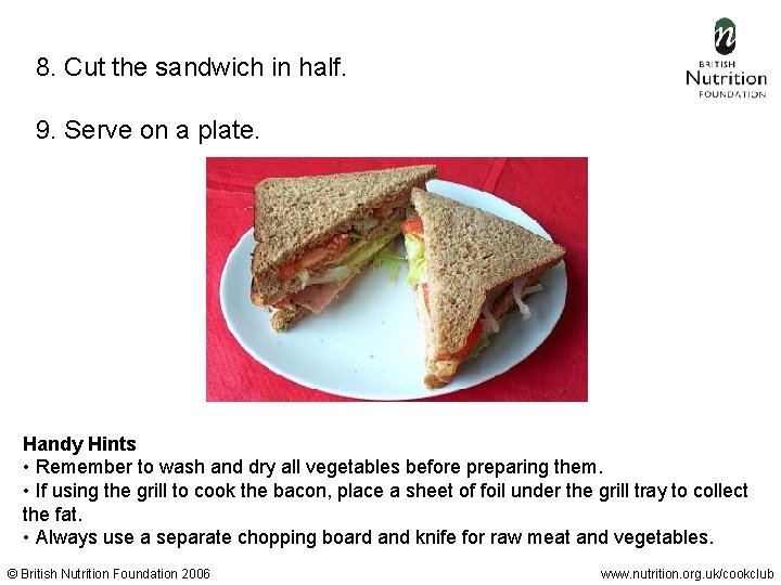 8. Cut the sandwich in half. 9. Serve on a plate. Handy Hints •