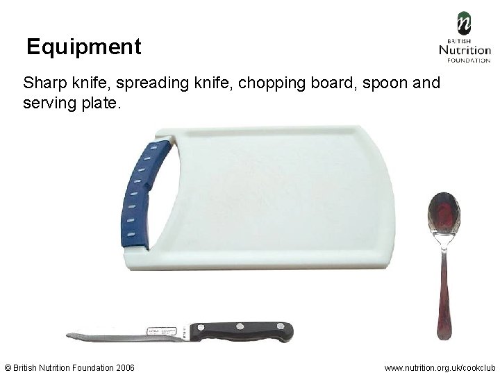 Equipment Sharp knife, spreading knife, chopping board, spoon and serving plate. © British Nutrition