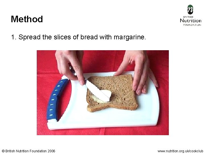 Method 1. Spread the slices of bread with margarine. © British Nutrition Foundation 2006