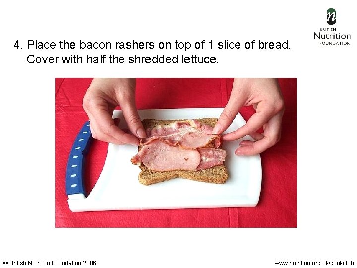 4. Place the bacon rashers on top of 1 slice of bread. Cover with