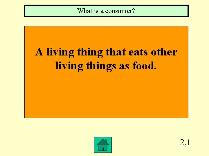 What is a consumer? A living that eats other living things as food. 2,