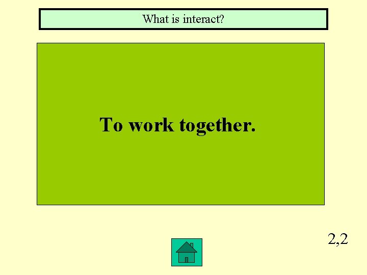 What is interact? To work together. 2, 2 