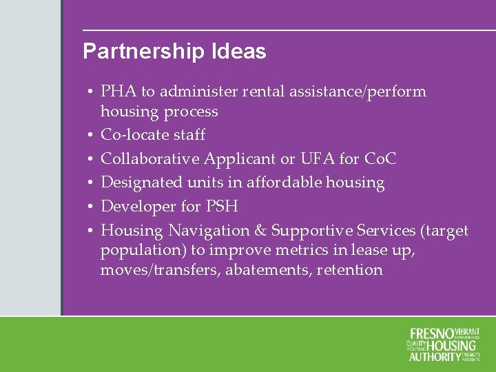 Partnership Ideas • PHA to administer rental assistance/perform housing process • Co-locate staff •
