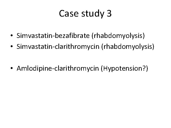 Case study 3 • Simvastatin-bezafibrate (rhabdomyolysis) • Simvastatin-clarithromycin (rhabdomyolysis) • Amlodipine-clarithromycin (Hypotension? ) 