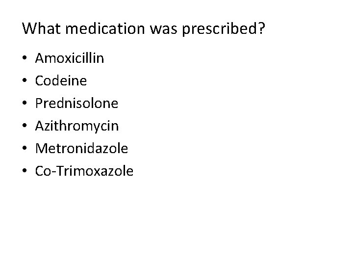 What medication was prescribed? • • • Amoxicillin Codeine Prednisolone Azithromycin Metronidazole Co-Trimoxazole 