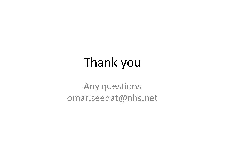 Thank you Any questions omar. seedat@nhs. net 