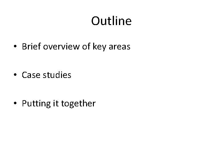 Outline • Brief overview of key areas • Case studies • Putting it together