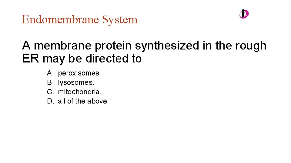 Endomembrane System A membrane protein synthesized in the rough ER may be directed to Endomembrane System A membrane protein synthesized in the rough ER may be directed to
