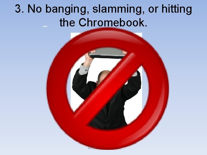 3. No banging, slamming, or hitting the Chromebook. © 2014 Happy. Edugator 