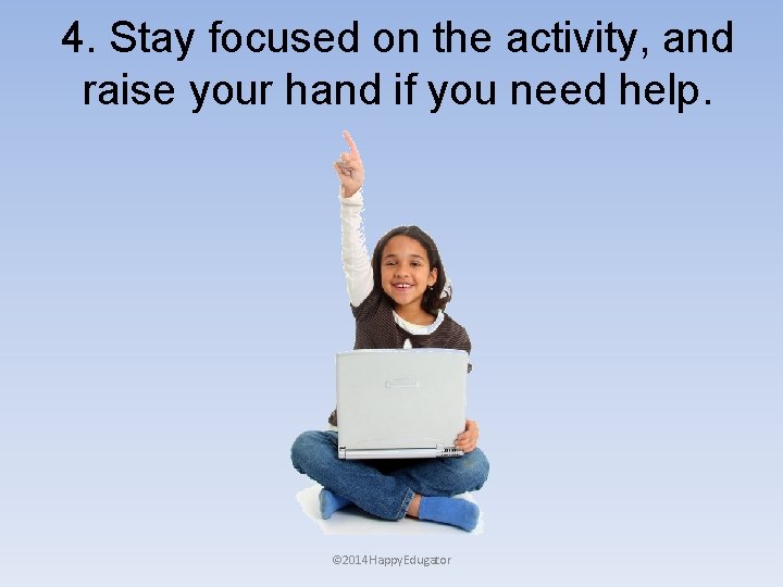 4. Stay focused on the activity, and raise your hand if you need help.