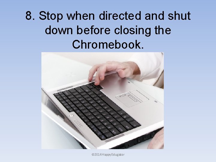 8. Stop when directed and shut down before closing the Chromebook. © 2014 Happy.