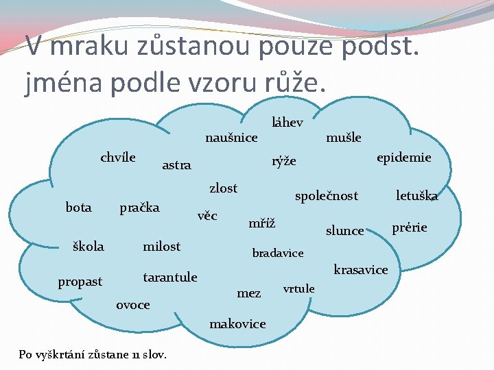 V mraku zůstanou pouze podst. jména podle vzoru růže. naušnice chvíle láhev škola propast