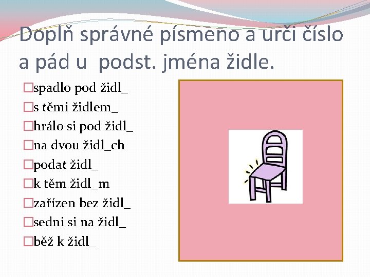 Doplň správné písmeno a urči číslo a pád u podst. jména židle. �spadlo pod