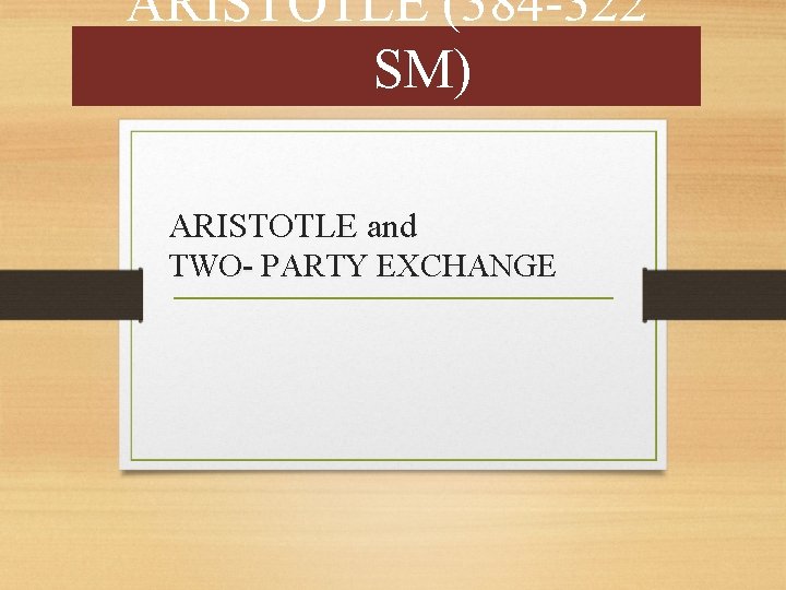 ARISTOTLE (384 -322 SM) ARISTOTLE and TWO- PARTY EXCHANGE 