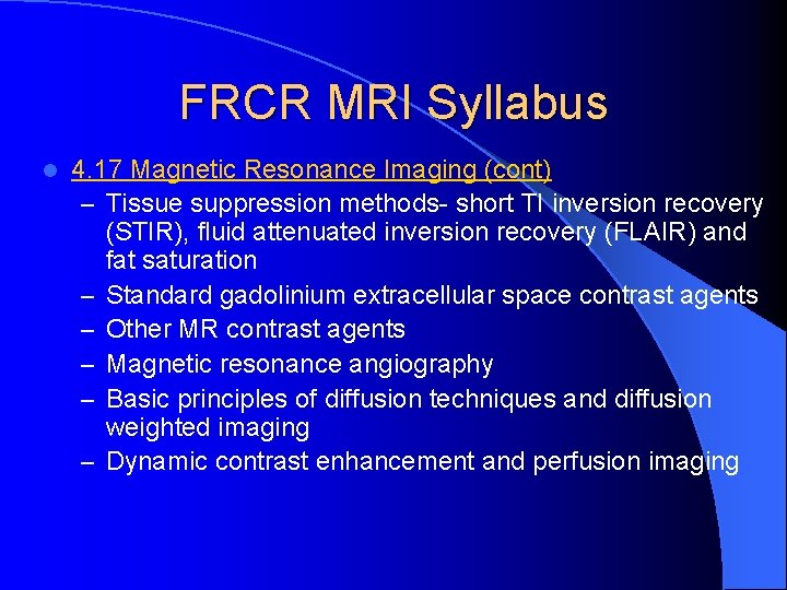 FRCR MRI Syllabus l 4. 17 Magnetic Resonance Imaging (cont) – Tissue suppression methods-