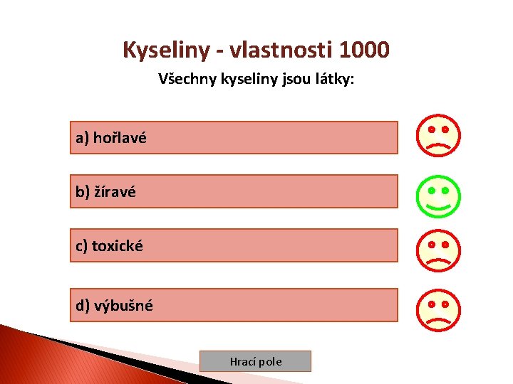 Kyseliny - vlastnosti 1000 Všechny kyseliny jsou látky: a) hořlavé b) žíravé c) toxické