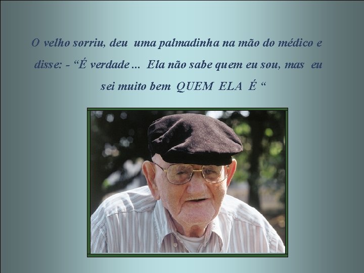 O velho sorriu, deu uma palmadinha na mão do médico e disse: - “É