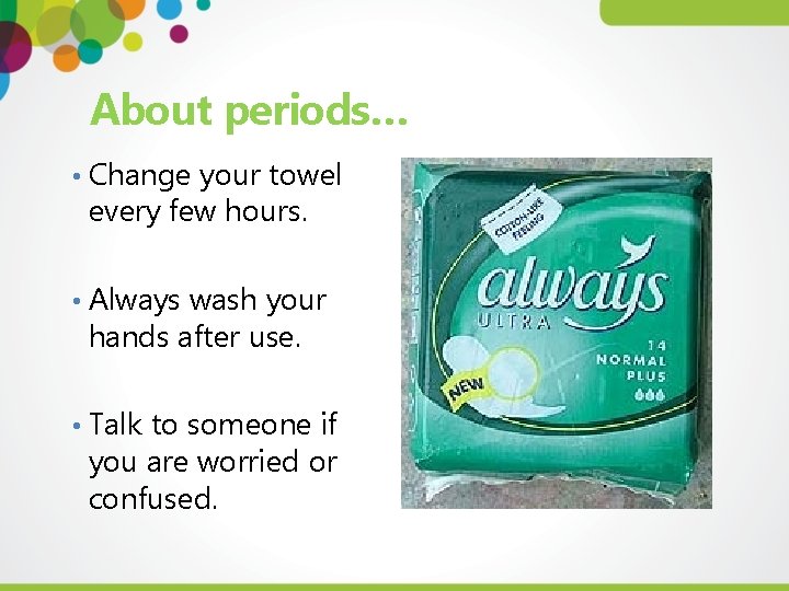 About periods… • Change your towel every few hours. • Always wash your hands