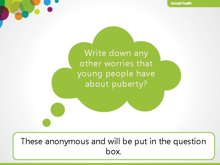 Sexual Health Write down any other worries that young people have about puberty? These