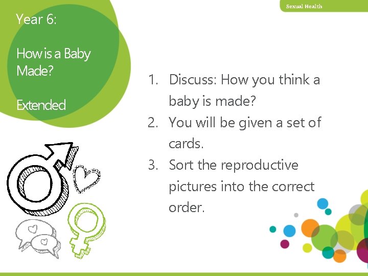 Year 6: How is a Baby Made? Extended Sexual Health 1. Discuss: How you