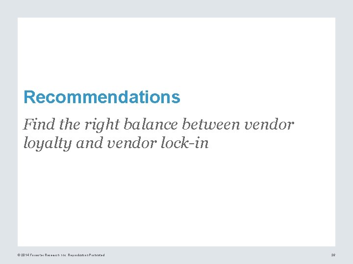 Recommendations Find the right balance between vendor loyalty and vendor lock-in © 2014 Forrester