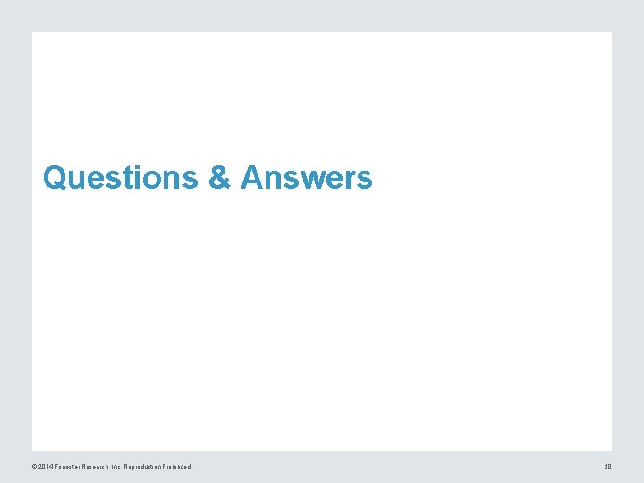 Questions & Answers © 2014 Forrester Research, Inc. Reproduction Prohibited 30 