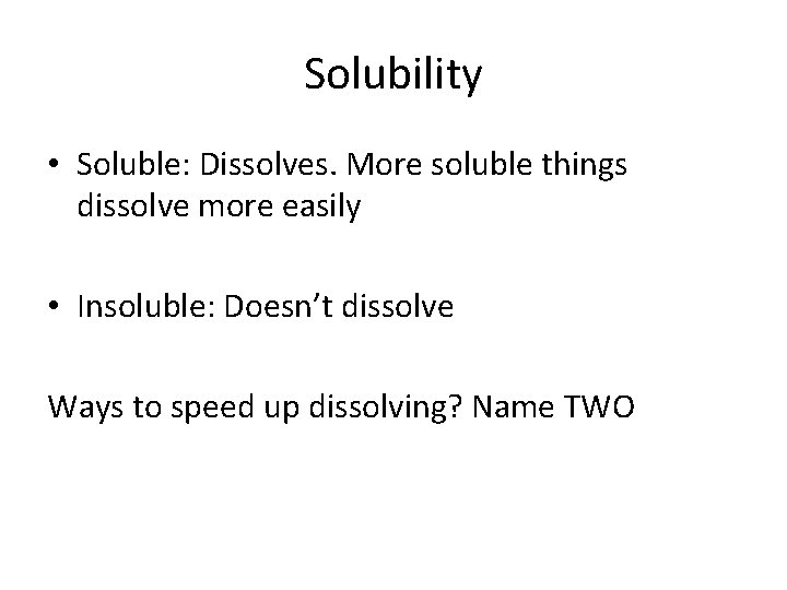 Solubility • Soluble: Dissolves. More soluble things dissolve more easily • Insoluble: Doesn’t dissolve