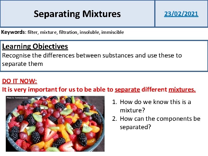 Separating Mixtures 23/02/2021 Keywords: filter, mixture, filtration, insoluble, immiscible Learning Objectives Recognise the differences