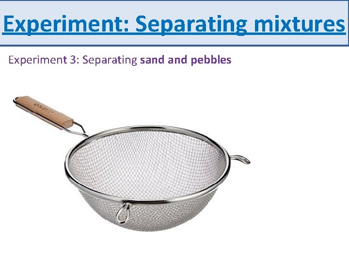 Experiment: Separating mixtures Experiment 3: Separating sand pebbles 