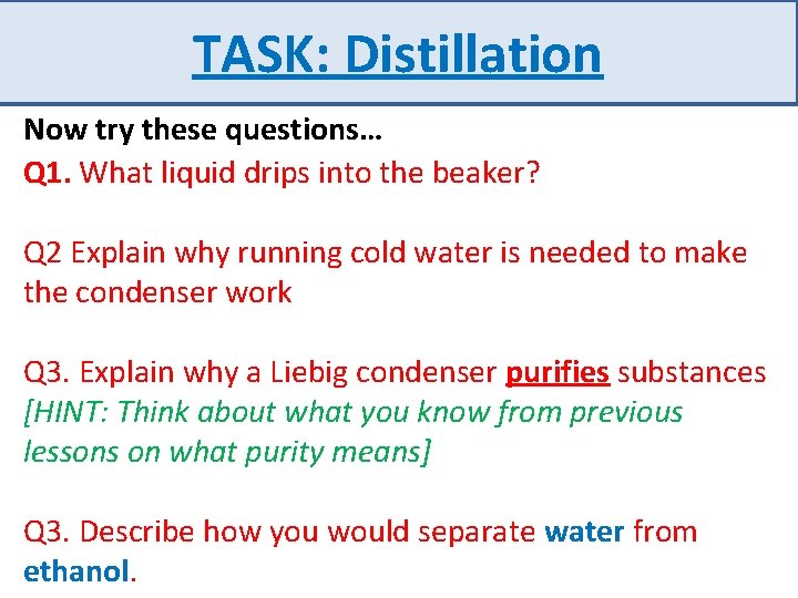 TASK: Distillation Now try these questions… Q 1. What liquid drips into the beaker?