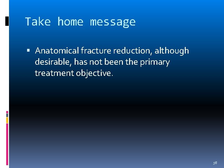 Take home message Anatomical fracture reduction, although desirable, has not been the primary treatment