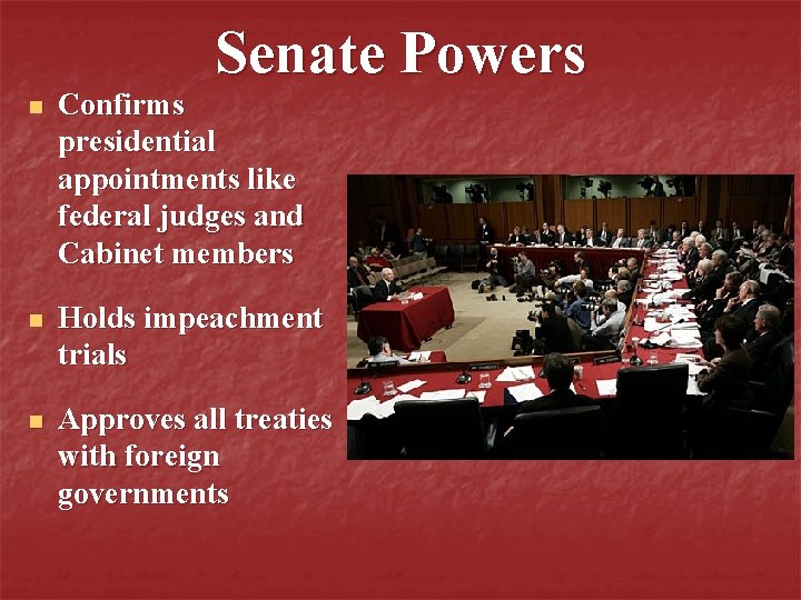 Senate Powers n Confirms presidential appointments like federal judges and Cabinet members n Holds