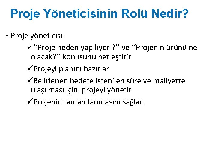 Proje Yöneticisinin Rolü Nedir? • Proje yöneticisi: ü‘‘Proje neden yapılıyor ? ’’ ve ‘‘Projenin