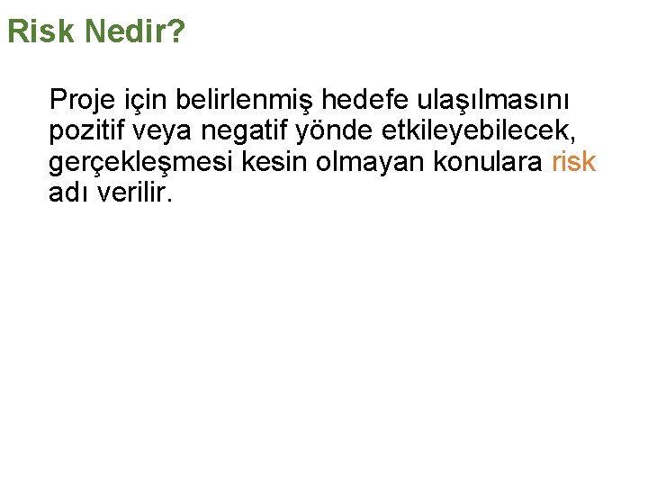 Risk Nedir? Proje için belirlenmiş hedefe ulaşılmasını pozitif veya negatif yönde etkileyebilecek, gerçekleşmesi kesin