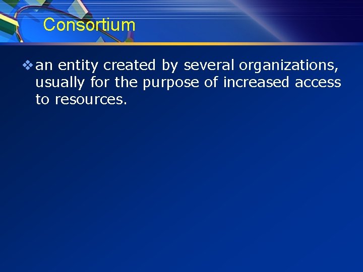 Consortium v an entity created by several organizations, usually for the purpose of increased