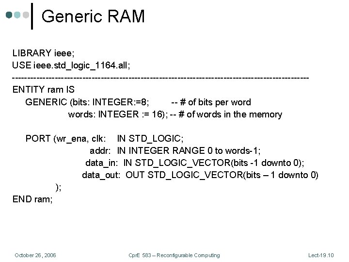 Generic RAM LIBRARY ieee; USE ieee. std_logic_1164. all; ------------------------------------------------ENTITY ram IS GENERIC (bits: INTEGER: