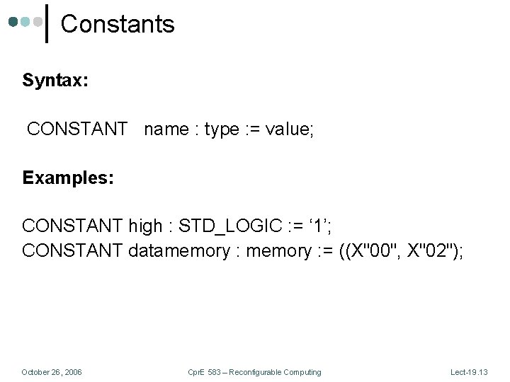 Constants Syntax: CONSTANT name : type : = value; Examples: CONSTANT high : STD_LOGIC