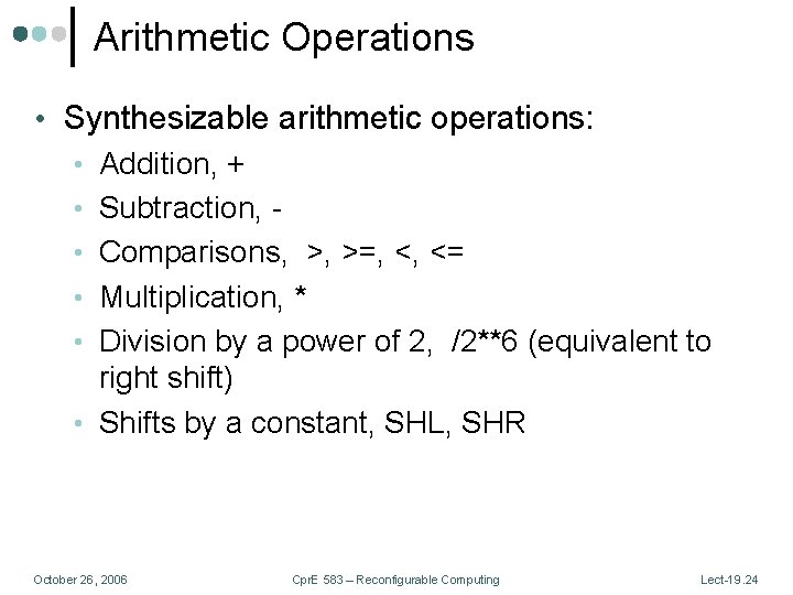 Arithmetic Operations • Synthesizable arithmetic operations: • Addition, + • Subtraction, • Comparisons, >,