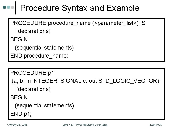 Procedure Syntax and Example PROCEDURE procedure_name (<parameter_list>) IS [declarations] BEGIN (sequential statements) END procedure_name;