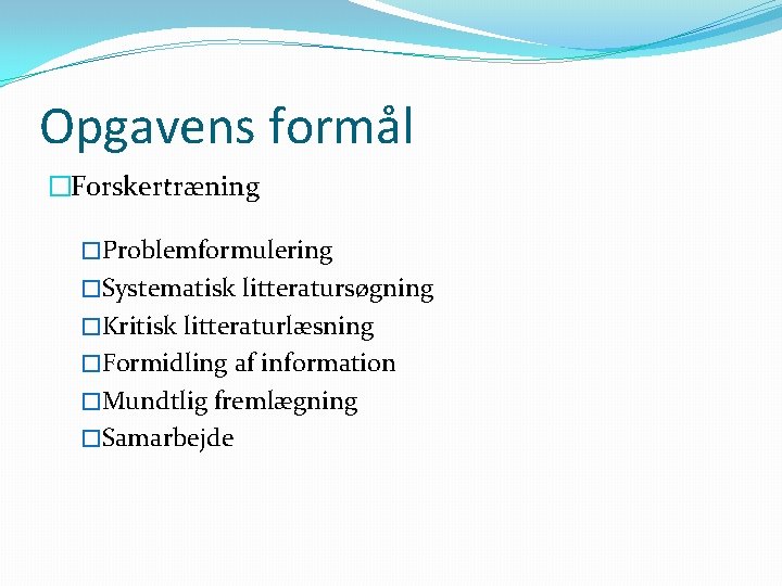 Opgavens formål �Forskertræning �Problemformulering �Systematisk litteratursøgning �Kritisk litteraturlæsning �Formidling af information �Mundtlig fremlægning �Samarbejde