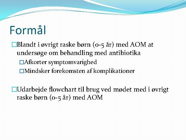 Formål �Blandt i øvrigt raske børn (0 -5 år) med AOM at undersøge om