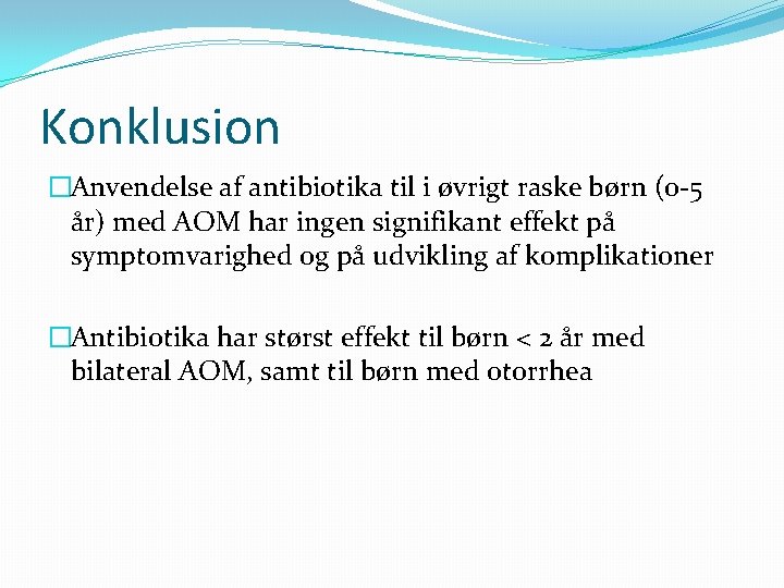 Konklusion �Anvendelse af antibiotika til i øvrigt raske børn (0 -5 år) med AOM
