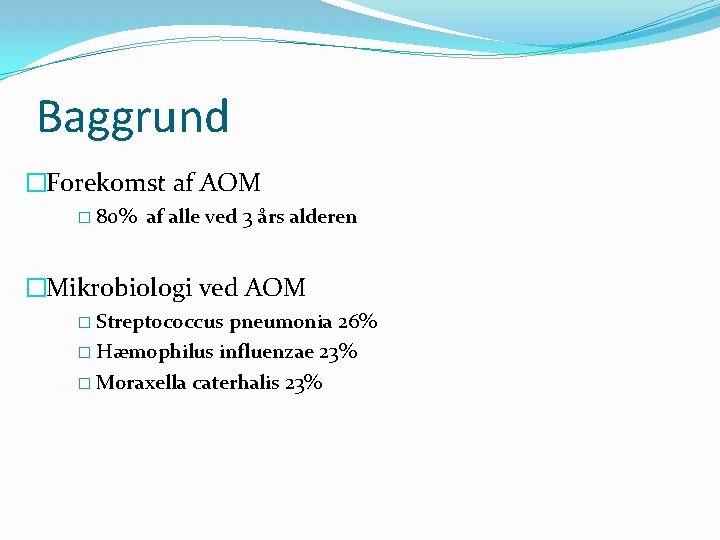 Baggrund �Forekomst af AOM � 80% af alle ved 3 års alderen �Mikrobiologi ved