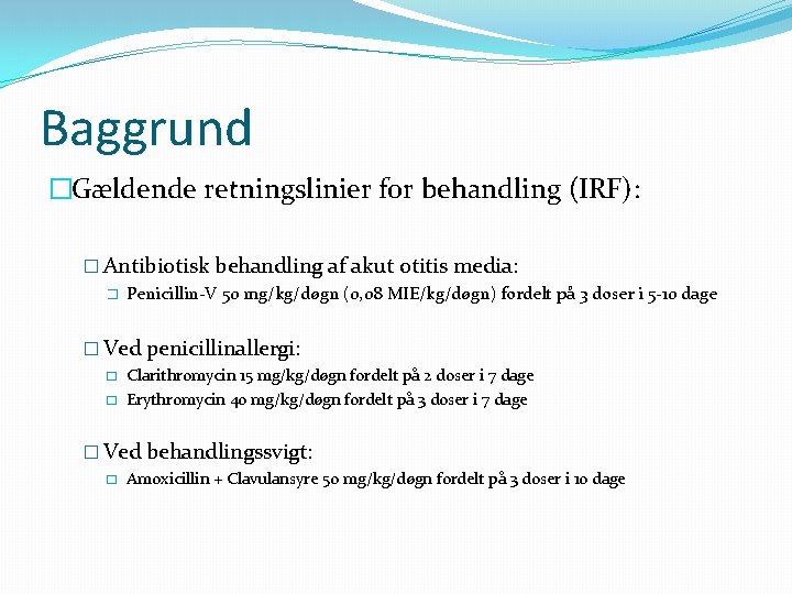 Baggrund �Gældende retningslinier for behandling (IRF): � Antibiotisk behandling af akut otitis media: �