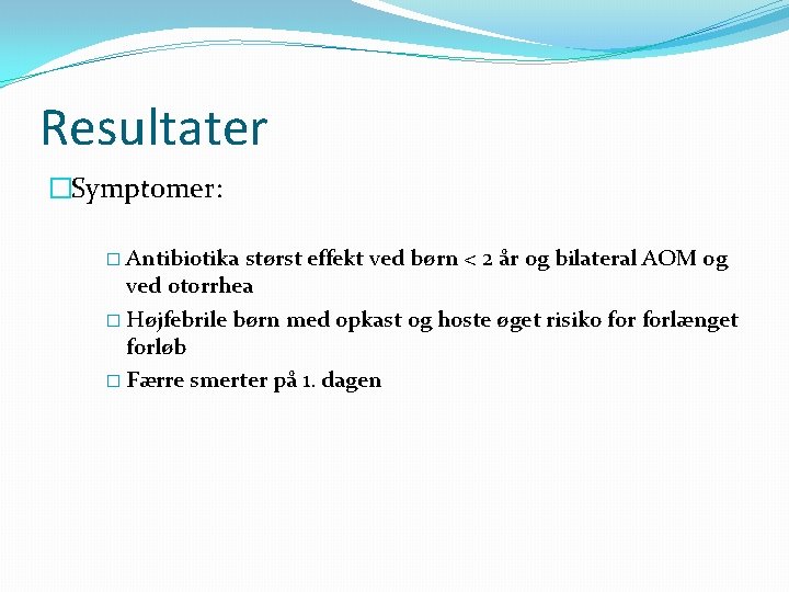 Resultater �Symptomer: � Antibiotika størst effekt ved børn < 2 år og bilateral AOM