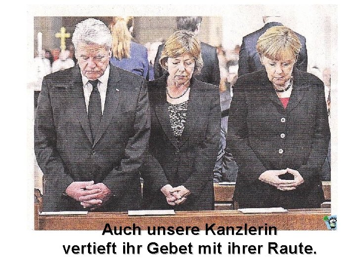 Auch unsere Kanzlerin vertieft ihr Gebet mit ihrer Raute. 